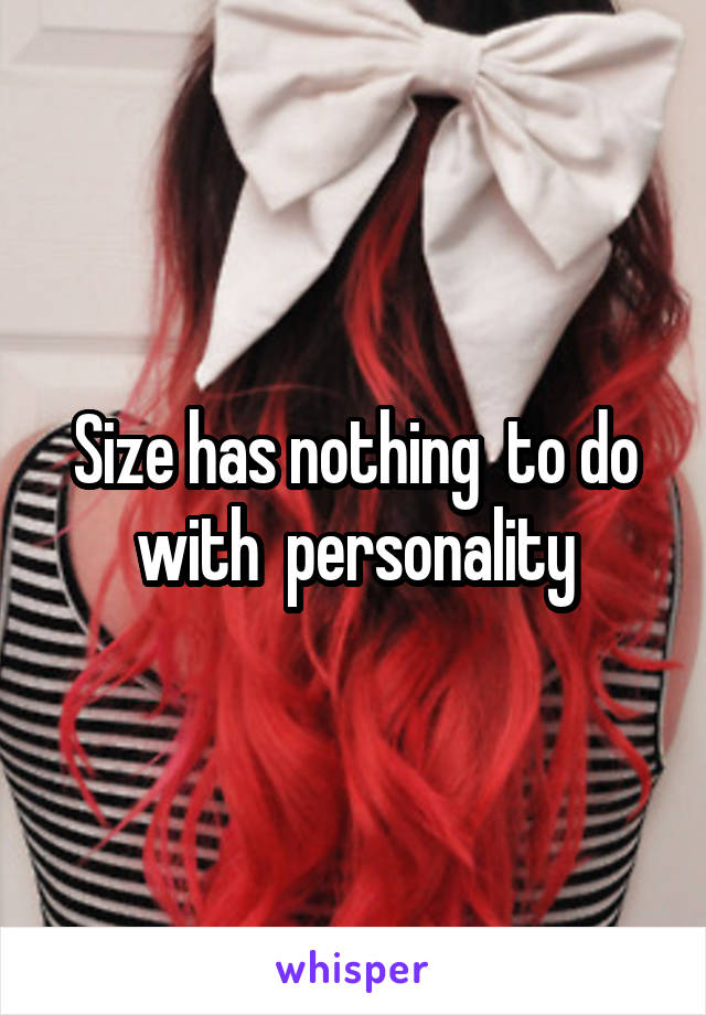 Size has nothing  to do with  personality