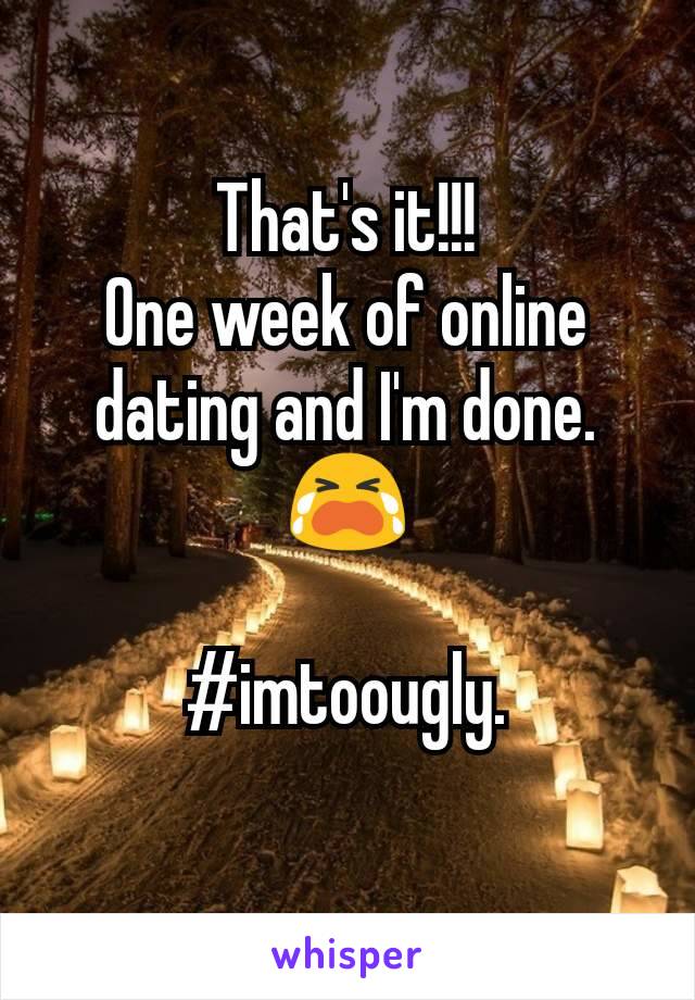 That's it!!!
One week of online dating and I'm done.
😭

#imtoougly.
