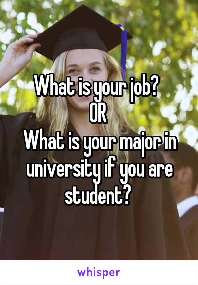 What is your job?  
OR 
What is your major in university if you are student? 