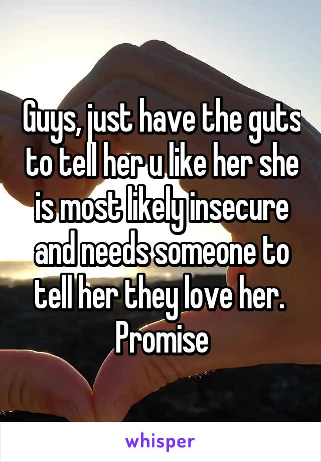 Guys, just have the guts to tell her u like her she is most likely insecure and needs someone to tell her they love her. 
Promise