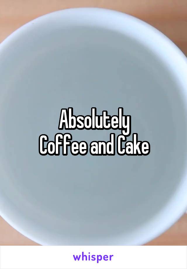 Absolutely
Coffee and Cake