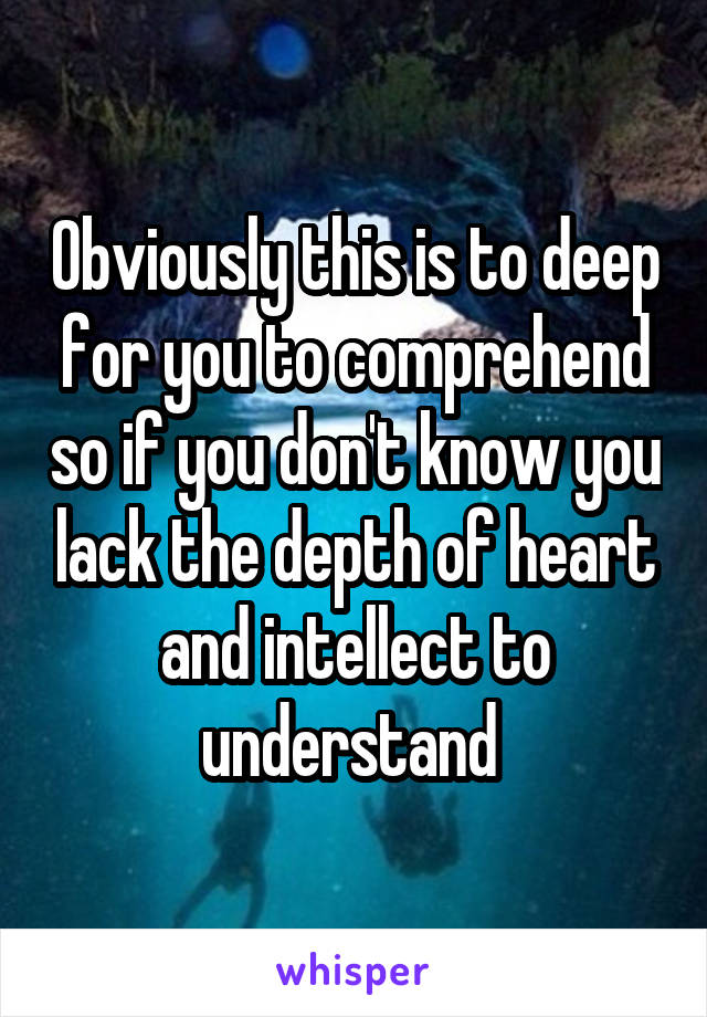 Obviously this is to deep for you to comprehend so if you don't know you lack the depth of heart and intellect to understand 