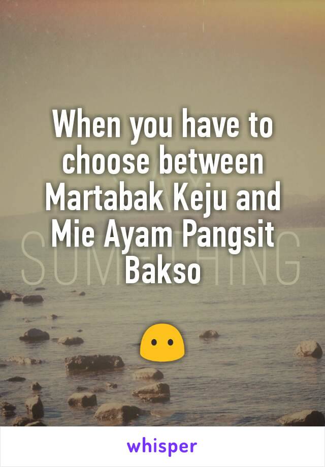When you have to choose between Martabak Keju and Mie Ayam Pangsit Bakso

😶