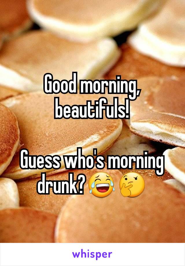 Good morning, beautifuls!

Guess who's morning  drunk?😂🤔