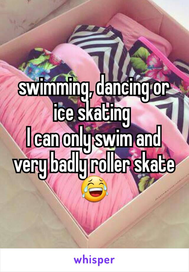 swimming, dancing or ice skating 
I can only swim and very badly roller skate😂
