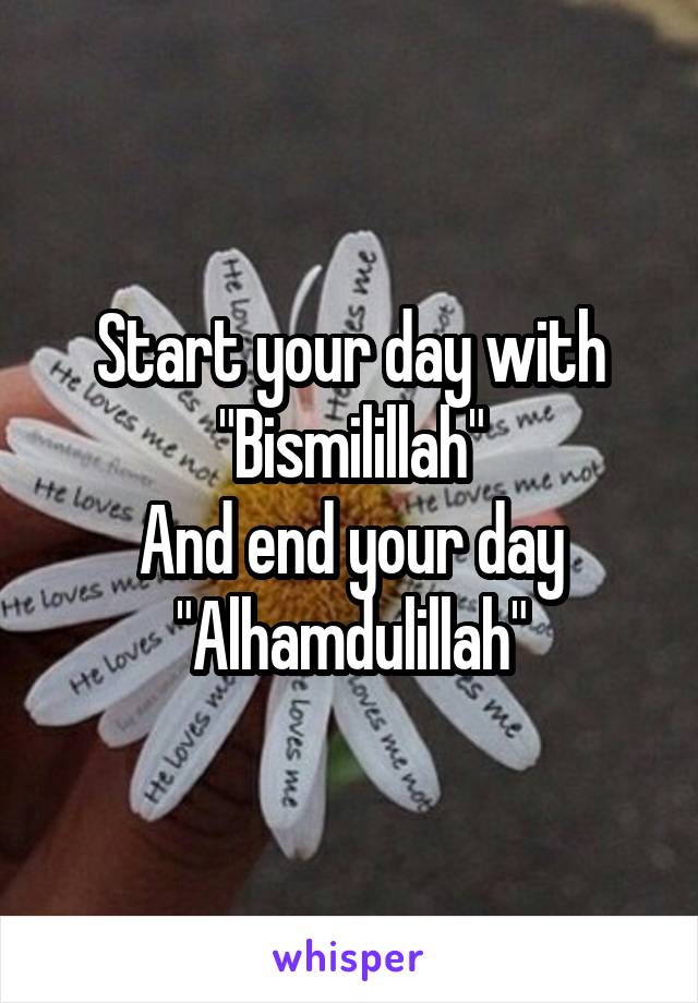 Start your day with "Bismilillah"
And end your day
"Alhamdulillah"