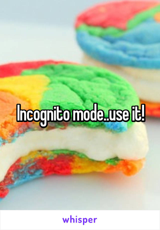 Incognito mode..use it!