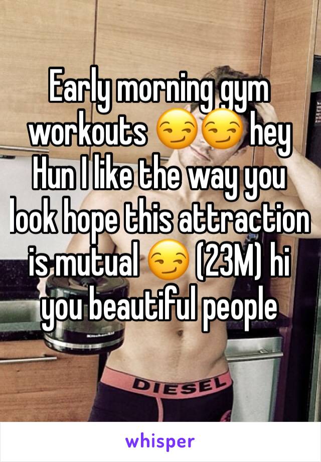 Early morning gym workouts 😏😏 hey Hun I like the way you look hope this attraction is mutual 😏 (23M) hi you beautiful people 