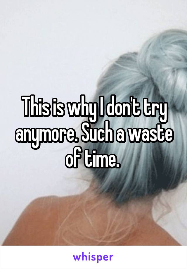 This is why I don't try anymore. Such a waste of time. 