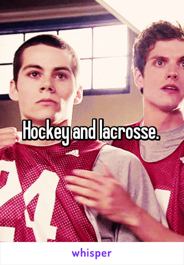Hockey and lacrosse. 