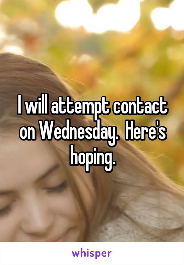 I will attempt contact on Wednesday.  Here's hoping.