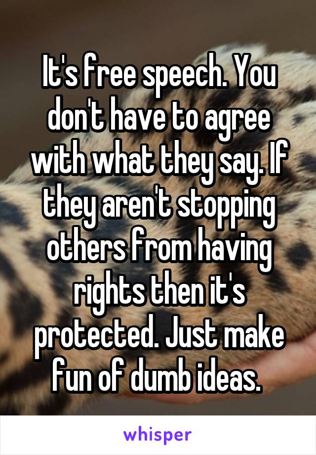 It's free speech. You don't have to agree with what they say. If they aren't stopping others from having rights then it's protected. Just make fun of dumb ideas. 