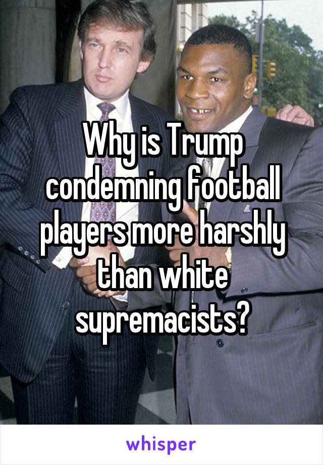 Why is Trump condemning football players more harshly than white supremacists?