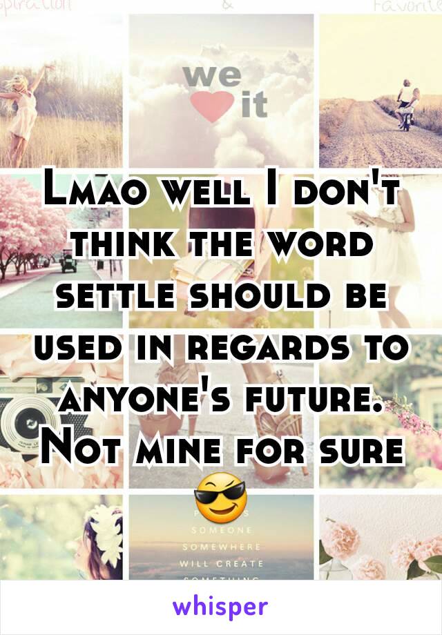 Lmao well I don't think the word settle should be used in regards to anyone's future. Not mine for sure 😎