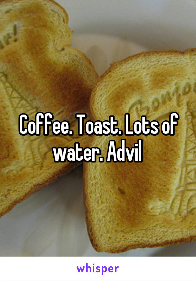 Coffee. Toast. Lots of water. Advil 