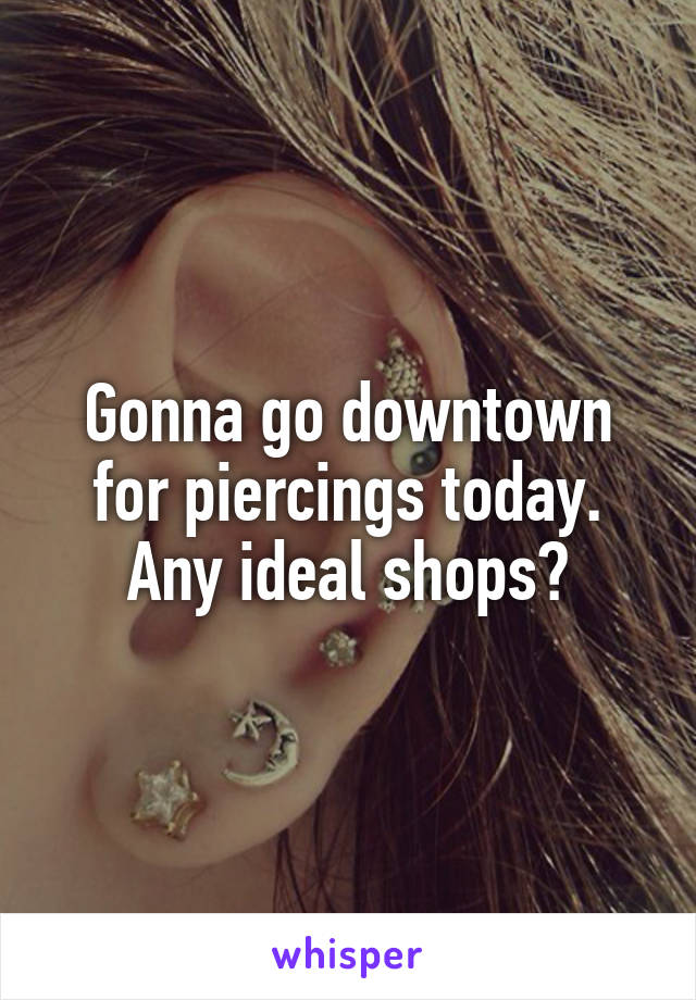 Gonna go downtown for piercings today. Any ideal shops?