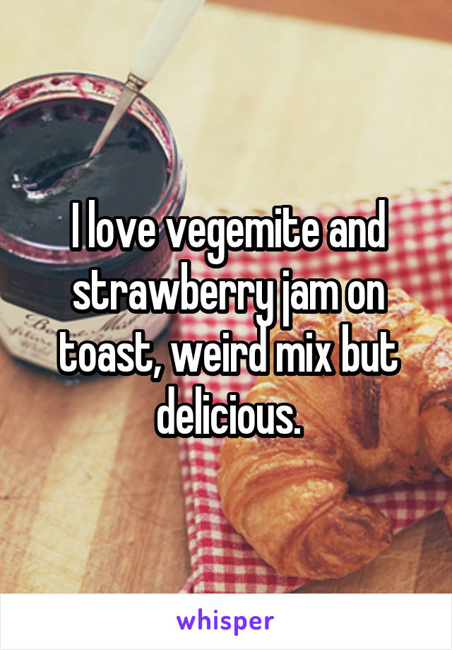 I love vegemite and strawberry jam on toast, weird mix but delicious.