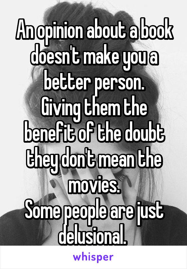 An opinion about a book doesn't make you a better person.
Giving them the benefit of the doubt they don't mean the movies.
Some people are just delusional. 