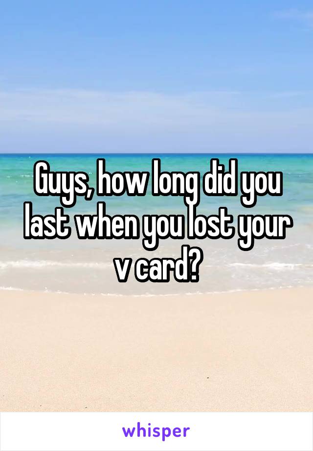 Guys, how long did you last when you lost your v card?