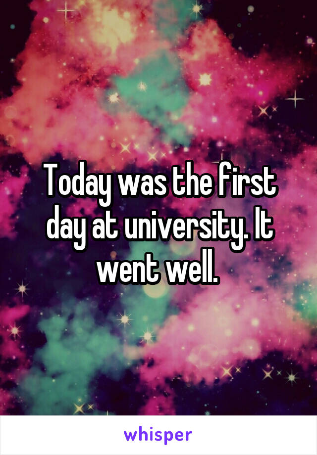 Today was the first day at university. It went well. 