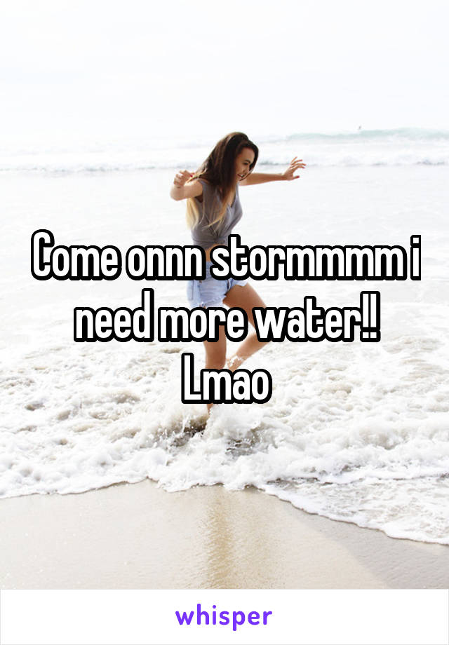 Come onnn stormmmm i need more water!! Lmao