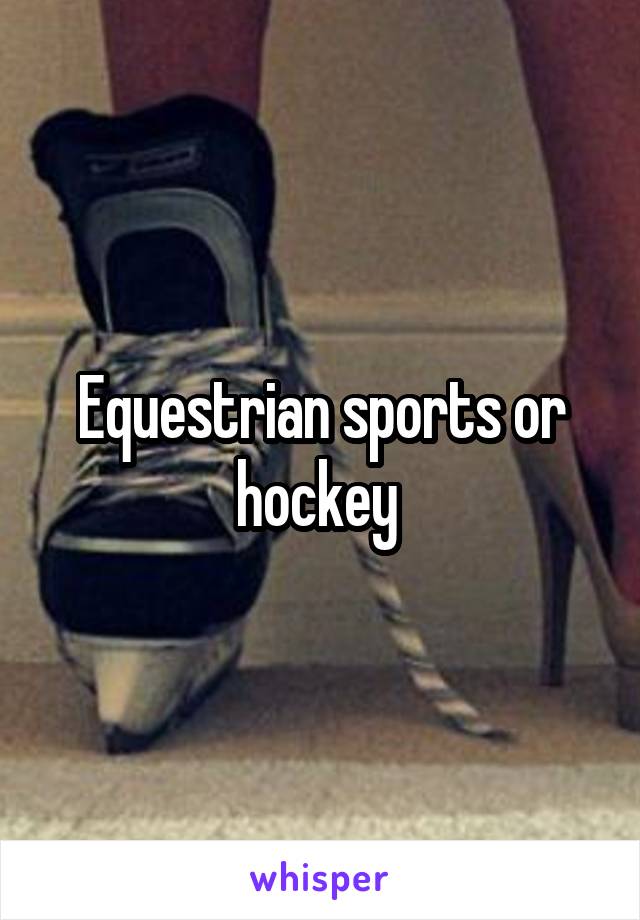 Equestrian sports or hockey 