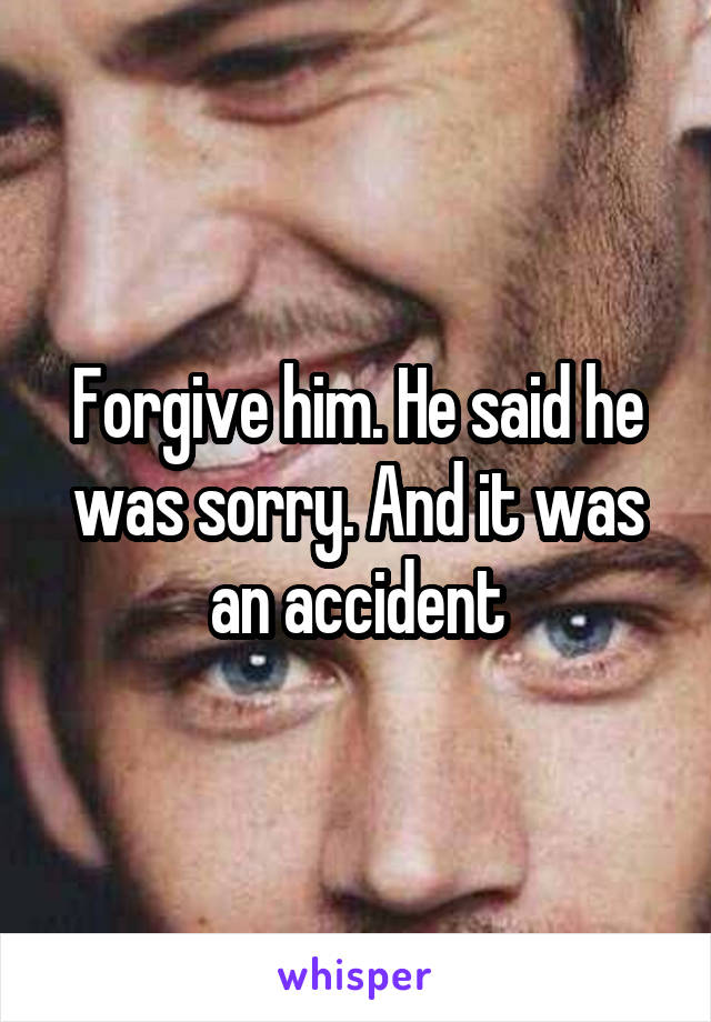 Forgive him. He said he was sorry. And it was an accident