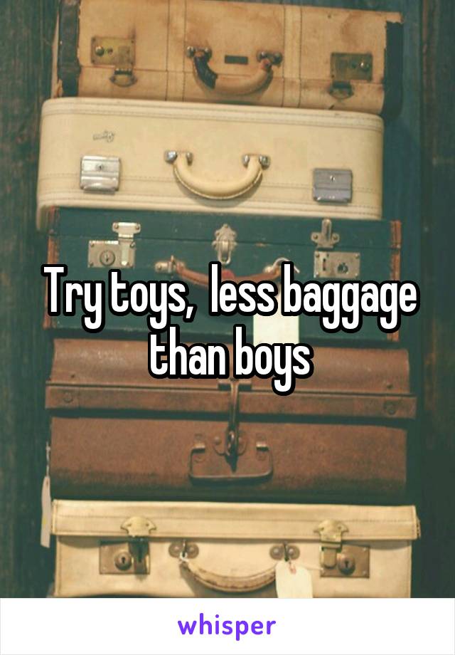 Try toys,  less baggage than boys