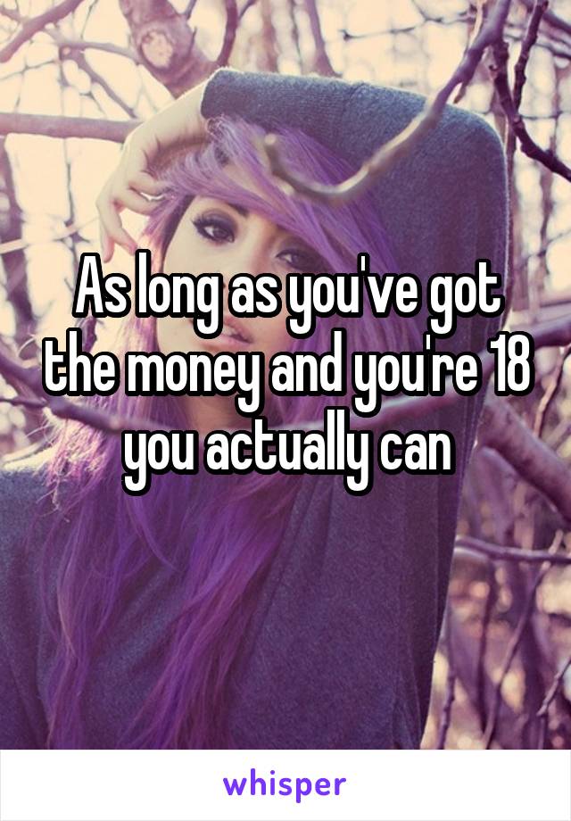As long as you've got the money and you're 18 you actually can
