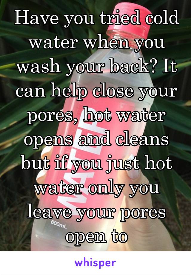 Have you tried cold water when you wash your back? It can help close your pores, hot water opens and cleans but if you just hot water only you leave your pores open to contamination.