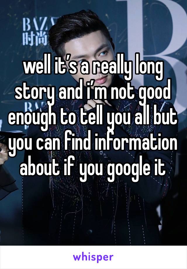 well it’s a really long story and i’m not good enough to tell you all but you can find information about if you google it 