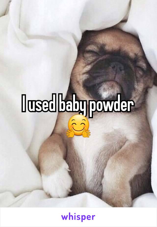 I used baby powder 🤗