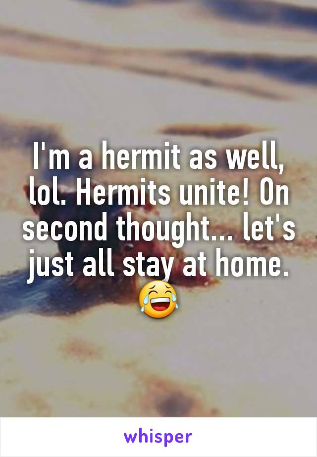 I'm a hermit as well, lol. Hermits unite! On second thought... let's just all stay at home. 😂