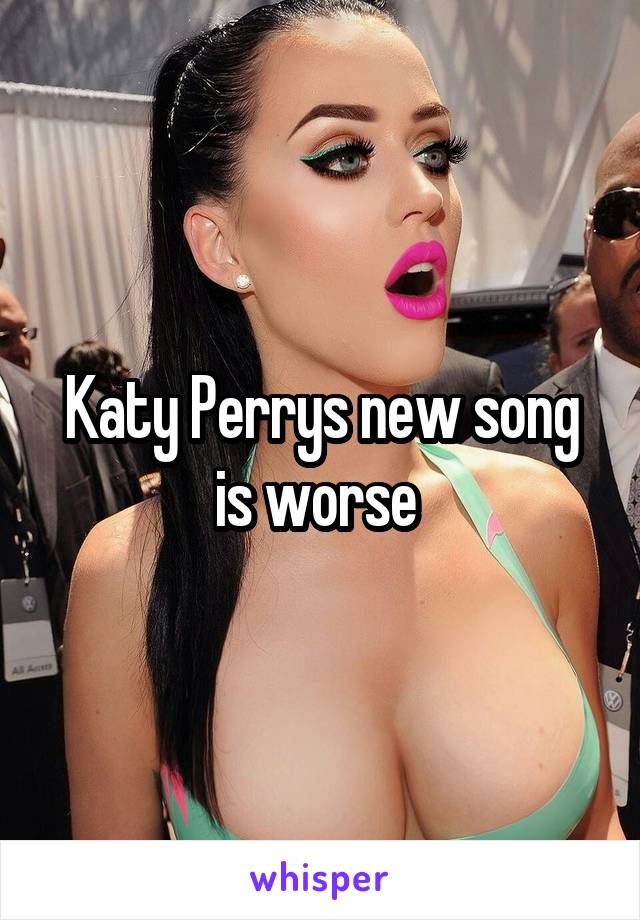 Katy Perrys new song is worse 