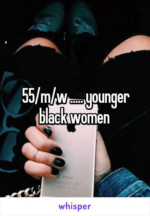 55/m/w ..... younger black women 