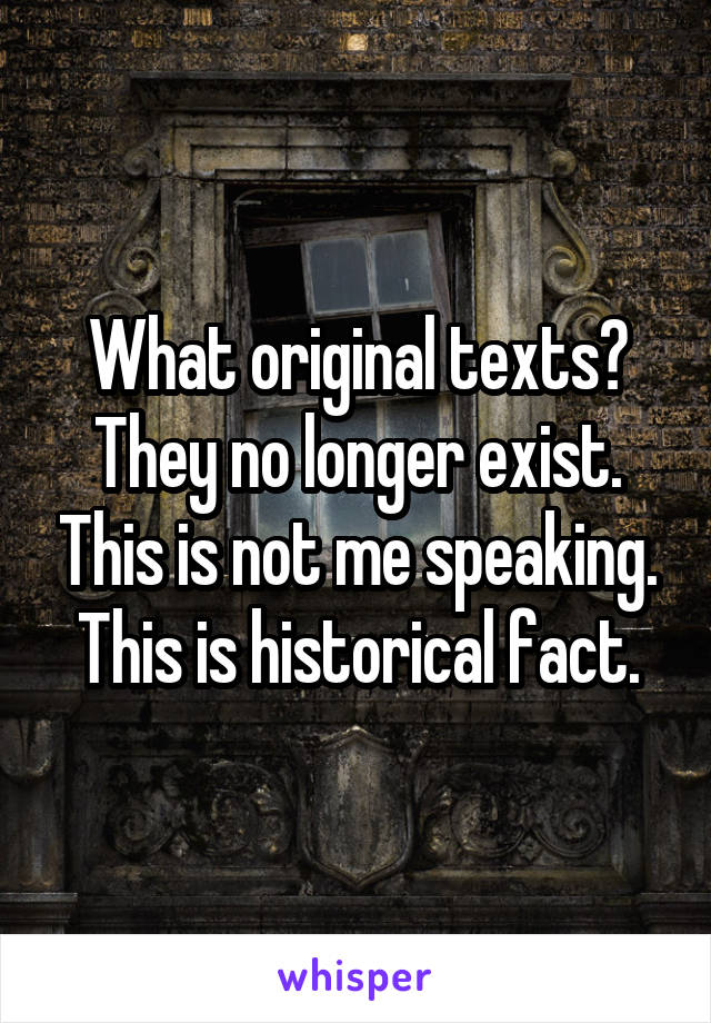 What original texts? They no longer exist. This is not me speaking. This is historical fact.