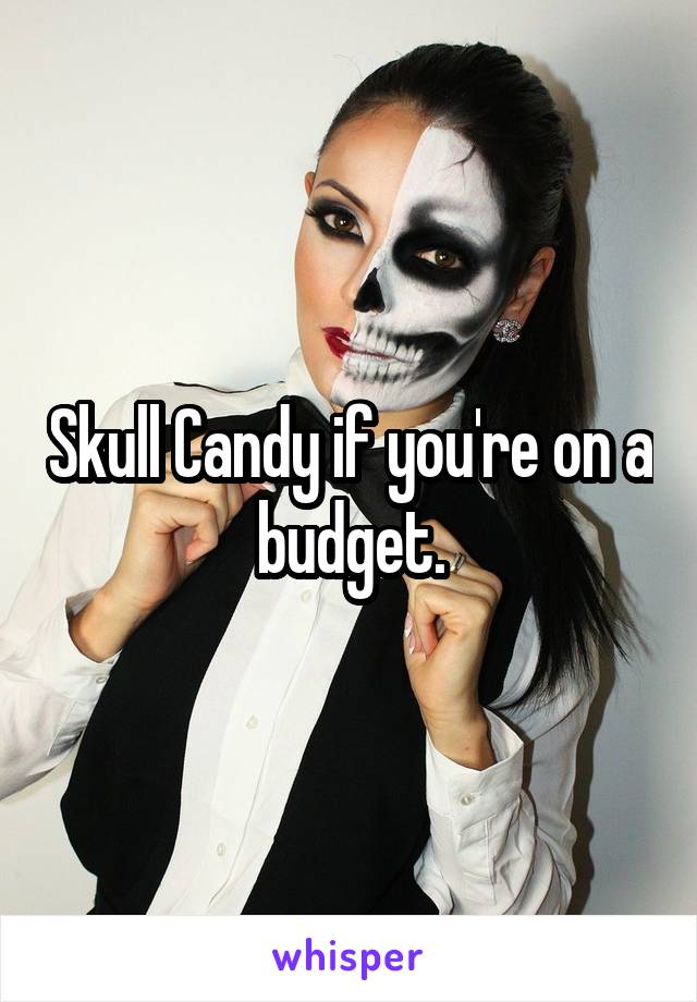 Skull Candy if you're on a budget.