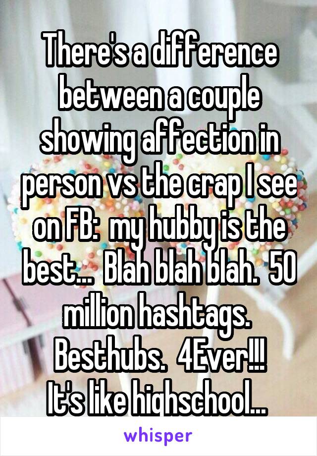 There's a difference between a couple showing affection in person vs the crap I see on FB:  my hubby is the best...  Blah blah blah.  50 million hashtags.  Besthubs.  4Ever!!!
It's like highschool... 