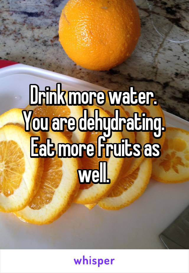 Drink more water. 
You are dehydrating. 
Eat more fruits as well. 