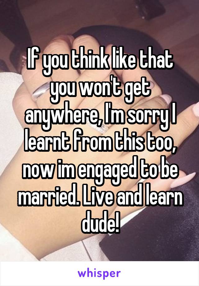 If you think like that you won't get anywhere, I'm sorry I learnt from this too, now im engaged to be married. Live and learn dude!