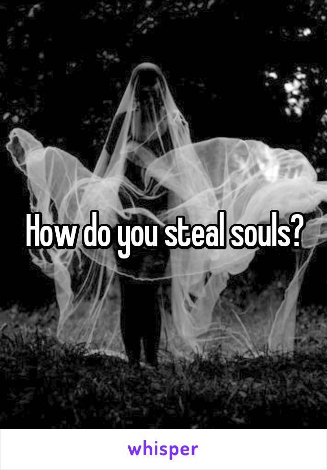 How do you steal souls?