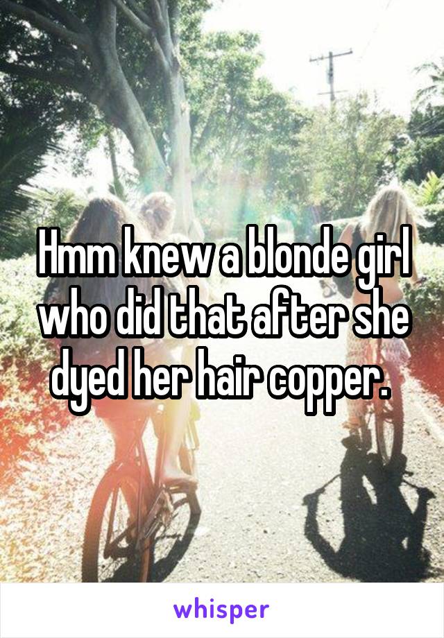 Hmm knew a blonde girl who did that after she dyed her hair copper. 
