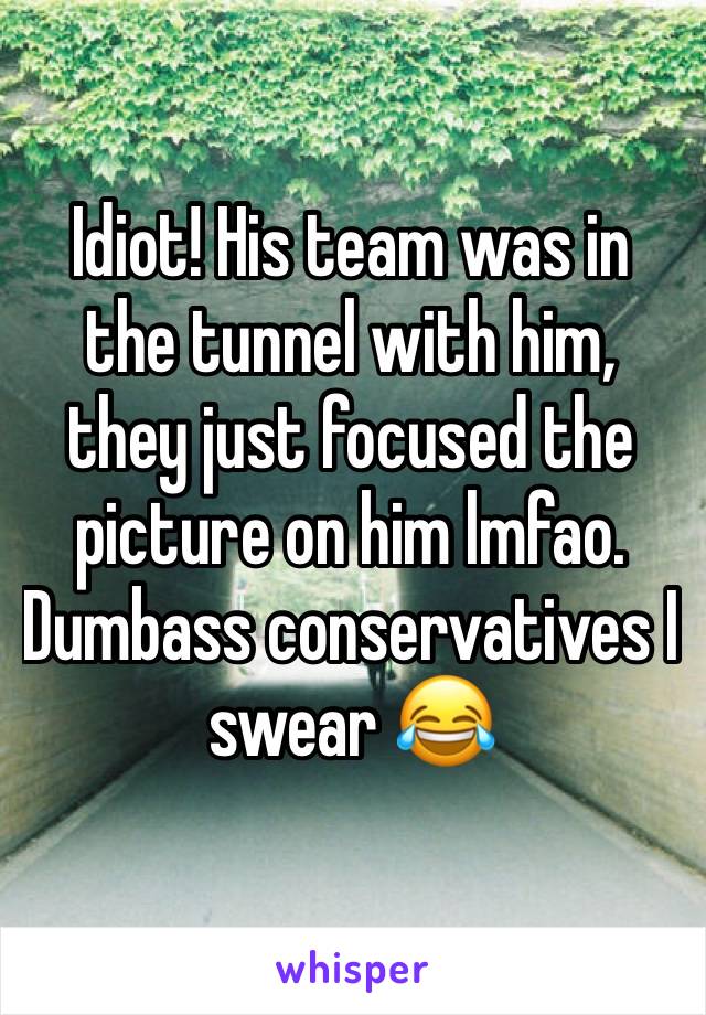 Idiot! His team was in the tunnel with him, they just focused the picture on him lmfao. Dumbass conservatives I swear 😂