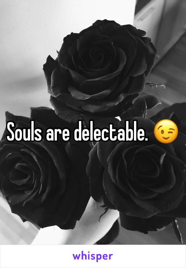 Souls are delectable. 😉