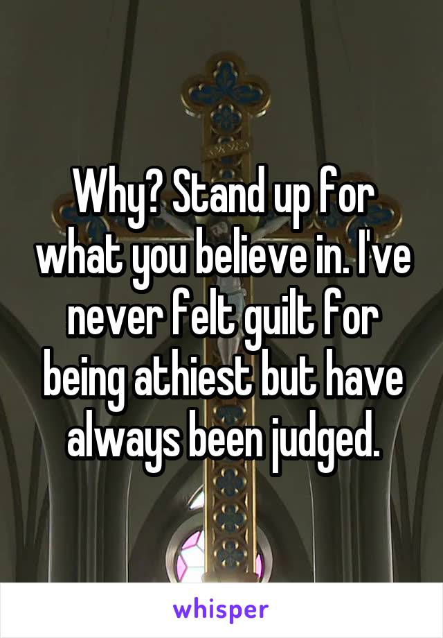 Why? Stand up for what you believe in. I've never felt guilt for being athiest but have always been judged.