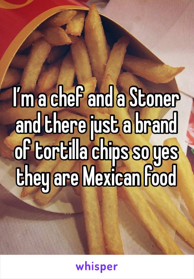 I’m a chef and a Stoner  and there just a brand of tortilla chips so yes they are Mexican food  