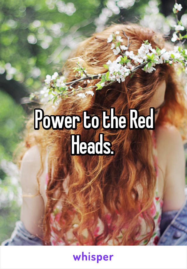 Power to the Red Heads. 