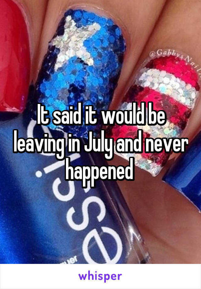 It said it would be leaving in July and never happened 