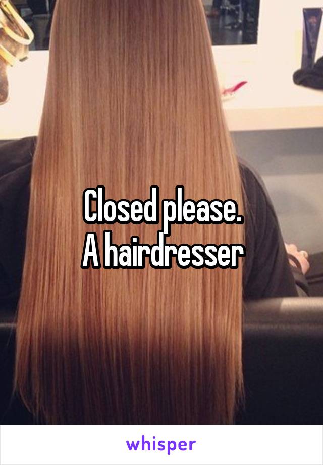 Closed please.
A hairdresser