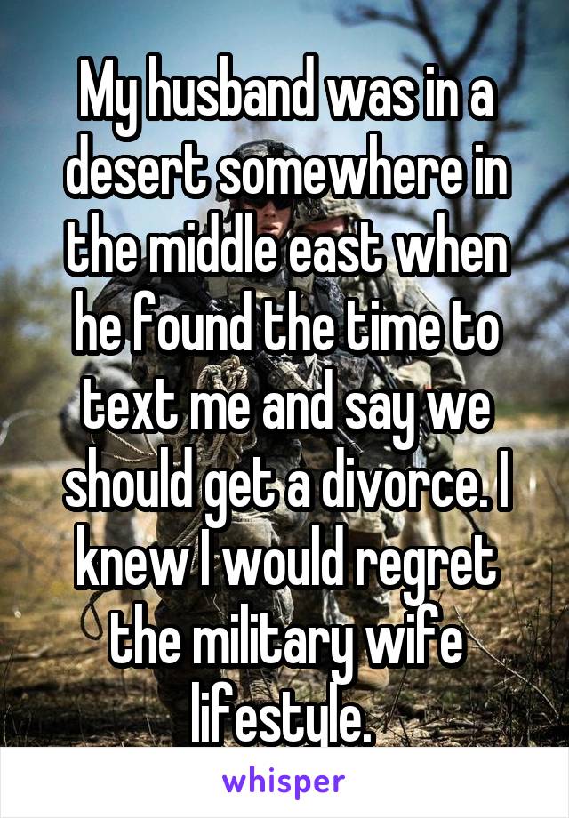 My husband was in a desert somewhere in the middle east when he found the time to text me and say we should get a divorce. I knew I would regret the military wife lifestyle. 